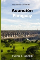 The Traveler's Guide to Asunción, Paraguay: Embark on an Adventure: The Ultimate Traveler's Guide to Asunción's Marvels B0CTTJXNMV Book Cover