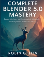 COMPLETE BLENDER 5.0 MASTERY: Expert Methods for Photorealistic Materials, Node Systems, and Visual Detail (the digital designers shop) B0G6S1T7R2 Book Cover