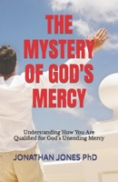 THE MYSTERY OF GOD'S MERCY: Understanding How You Are Qualified for God’s Unending Mercy B0CMP1VBY5 Book Cover