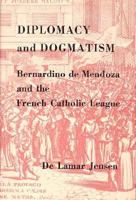 Diplomacy and Dogmatism: Bernadino de Mendoza and the French Catholic Leaugue 0674181271 Book Cover