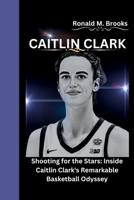 Caitlin Clark: Shooting for the Stars: Inside Caitlin Clark's Remarkable Basketball Odyssey B0CVBBMMST Book Cover