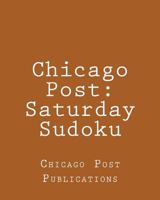 Chicago Post: Saturday Sudoku: From The Puzzle Column Of The Chicago Post 1470144255 Book Cover