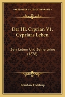 Der Hl. Cyprian V1, Cyprians Leben: Sein Leben Und Seine Lehre (1878) 116759276X Book Cover