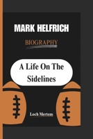 MARK HELFRICH BIOGRAPHY: A Life On The Sidelines B0DQJS4C7D Book Cover