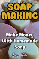 Soap Making: Make Money With Homemade Soap 1974353958 Book Cover