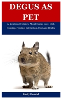 Degus As Pet: Al You Need To Know About Degus, Care, Diet, Housing, Feeding, Interaction, Cost And Health B09BGN8X9V Book Cover