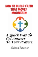 How to Build Faith That Moves Mountain: A Quick Way To Get Answers To Your Prayers. B0BQ9CP4XY Book Cover