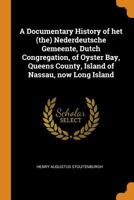 A Documentary History of Het (The) Nederdeutsche Gemeente, Dutch Congregation, of Oyster Bay, Queens County, Island of Nassau, Now Long Island - Primary Source Edition 1010163299 Book Cover