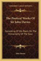 The Poetical Works Of Sir John Davies: Consisting Of His Poem On The Immortality Of The Soul: The Hymns Of Astrea 0548579679 Book Cover