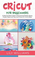 Cricut for Beginners: A Step-by-Step Guide to Discovering Design Space, Project Ideas and Tips and Tricks for Cricut Maker 1801271437 Book Cover