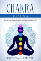 Chakra Healing: How to Balance and Clearing your Chakras, Improve your Health. Achieve Positive Energy with Meditation and Yoga. Secret Tips to Kundalini Awakening 1082408859 Book Cover