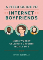 A Field Guide to Internet Boyfriends: Meme-Worthy Celebrity Crushes from A to Zaddy 0762471999 Book Cover