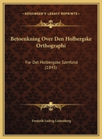 Betoenkning Over Den Holbergske Orthographi: For Det Holbergske Samfund 1169616895 Book Cover