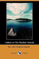 Letters on the Nicobar Islands, Their Natural Productions, and the Manners, Customs, and Superstitions of the Natives; With an Account of an Attempt M 1409947343 Book Cover