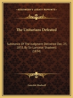 The Unitarians Defeated: Substance Of The Judgment Delivered Dec. 23, 1833, By Sir Lancelot Shadwell 1161931791 Book Cover