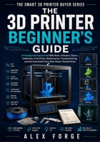 The 3D Printer Beginner's Guide: A Friendly Introduction to FDM, Resin, Filament, Slicers, Calibration, First Prints, Maintenance, Troubleshooting, and the Essentials Every New Owner Should Know B0HFZVK5Y5 Book Cover