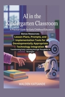 AI in the Kindergarten Classroom: A Practical Guide for Early Childhood Educators, with Bonus Resources: Lesson Plans, Prompts, and Implementation ... Appropriate Technology Integration B0F1N6BZ3Z Book Cover