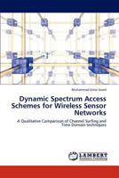 Dynamic Spectrum Access Schemes for Wireless Sensor Networks: A Qualitative Comparison of Channel Surfing and Time Domain techniques 3846508829 Book Cover