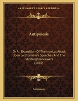Antipoiesis: Or An Exposition Of The Ironical Attack Upon Lord Erskine's Speeches, And The Edinburgh Reviewers 1165875942 Book Cover