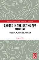Ghosts in the Dating App Machine: Virality, Algorithms, and Capitalism (Routledge Studies in New Media and Cyberculture) 1032541377 Book Cover