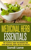 Medicinal Herb Essentials: The Essential Guide for Growing and Using Medicinal Herbs for Better Health 1514880806 Book Cover