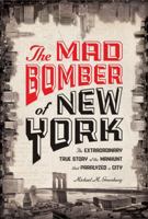 The Mad Bomber of New York: The Extraordinary True Story of the Manhunt That Paralyzed a City 1402774346 Book Cover