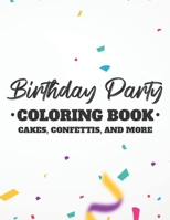 Birthday Party Coloring Book Cakes, Confettis, And More: Fun-Filled Coloring Pages For Kids, Birthday-Themed Illustrations And Designs To Color For Children B08HQ3ZNMR Book Cover