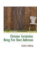 Christian Certainties: Being Five Short Addresses 0526000538 Book Cover