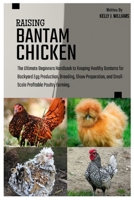 Raising Bantam Chicken: The Ultimate Beginners Handbook to Keeping Healthy flocks for Backyard Egg Production, Breeding, Show Preparation, and Small-Scale Profitable Poultry Farming. B0FGWGQTKK Book Cover