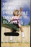 HOW TO RUN A PROFITABLE DAYCARE BUSINESS B089M61N5V Book Cover