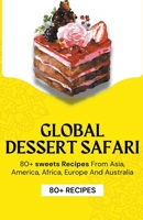 Global Dessert Safari: 80+ sweets Recipes from Asia, America, Africa, Europe And Australia B0CPS58LLX Book Cover