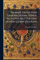 Fromme Sagen Von Unserm Herrn, Seiner Seligsten Mutter Und Seinen Lieben Heiligen: Gesammelt Und Gewählt Aus Deutschen Dichtern Für Freunde Christlicher Poesie... 1279403780 Book Cover