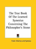 The True Book Of The Learned Synesius Concerning The Philosopher's Stone 1425301533 Book Cover