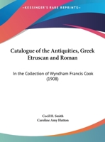 Catalogue of the Antiquities, Greek Etruscan and Roman: In the Collection of Wyndham Francis Cook 1120269962 Book Cover