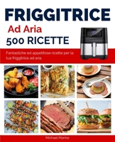 Friggitrice ad Aria 500 Ricette: Fantastiche ed appetitose ricette per la tua friggitrice ad aria. B096TTQ8YN Book Cover