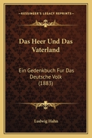 Das Heer Und Das Vaterland: Ein Gedenkbuch Für Das Deutsche Volk : Aussprüche Hervorragender Männer Über Wesen Und Einrichtungen Unserer Armee 1160364435 Book Cover