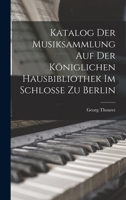Katalog der Musiksammlung auf der Königlichen Hausbibliothek im Schlosse zu Berlin 1018243658 Book Cover