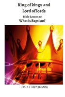 King of kings and Lord of Lords: Bible Lesson 10: What is Baptism? 1312020598 Book Cover