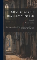 Memorials Of Beverly Minster: The Chapter Act Book Of The Collegiate Church Of S. John Of Beverley, A.d. 1286-1347; Volume 1 1020549599 Book Cover