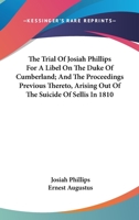 The Trial Of Josiah Phillips For A Libel On The Duke Of Cumberland; And The Proceedings Previous Thereto, Arising Out Of The Suicide Of Sellis In 1810 1275117694 Book Cover