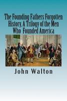 The Founding Fathers Forgotten History, A Trilogy of the Men Who Founded America: Their Ideas, Their Religion, And the Duel for America ? Jefferson vs Hamilton 1523633395 Book Cover