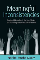 Meaningful Inconsistencies: Bicultural Nationhood, the Free Market, and Schooling in Aotearoa 1845456092 Book Cover