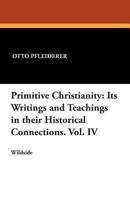 Primitive Christianity: Its Writings and Teachings in Their Historical Connections. Vol. IV 1479411426 Book Cover