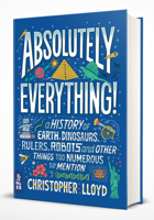 Absolutely Everything!: A History of Earth, Dinosaurs, Rulers, Robots and Other Things Too Numerous to Mention 1999802837 Book Cover
