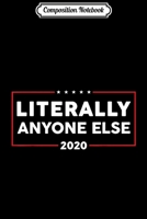 Composition Notebook: Literally Anyone Else 2020 Men Women Anti Trump Journal/Notebook Blank Lined Ruled 6x9 100 Pages 1671326059 Book Cover