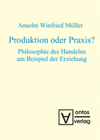 Produktion oder Praxis? Philosophie des Handelns am Beispiel der Erziehung 3110321025 Book Cover