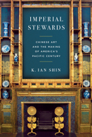 Imperial Stewards: Chinese Art and the Making of America's Pacific Century (Asian America) 1503643174 Book Cover