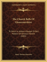 The Church Bells Of Gloucestershire: To Which Is Added A Budget Of Bell Matters Of General Interest 1018388095 Book Cover