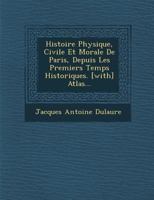 Histoire Physique, Civile Et Morale de Paris, Depuis Les Premiers Temps Historiques. [With] Atlas... 1288149824 Book Cover