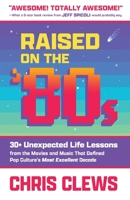 Raised on the '80s: 30+ Unexpected Life Lessons from the Movies and Music That Defined Pop Culture's Most Excellent Decade 1948238411 Book Cover